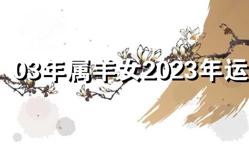 03年属羊女2023年运势 03年属羊女2021年运势及运程每月运程灵机