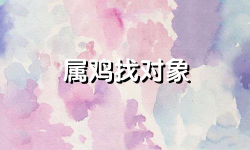 属鸡找对象 属鸡的谈恋爱主动吗?