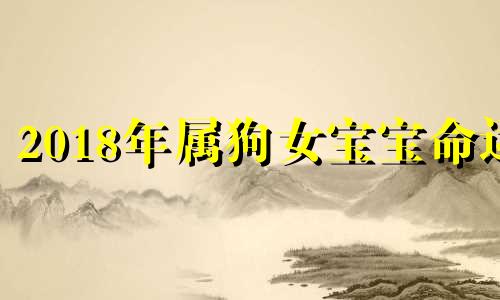 2018年属狗女宝宝命运 2018年狗宝宝在2022年运势
