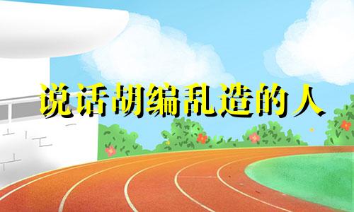 说话胡编乱造的人 说话胡扯的人