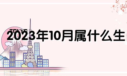 2023年10月属什么生肖 2023年10月搬家吉日