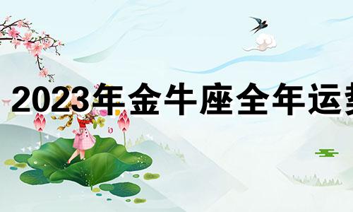 2023年金牛座全年运势 金牛座未来三年运势