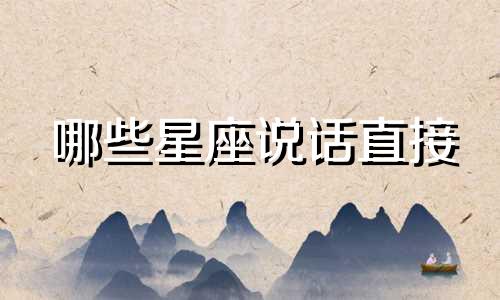 哪些星座说话直接 什么星座最能说会道