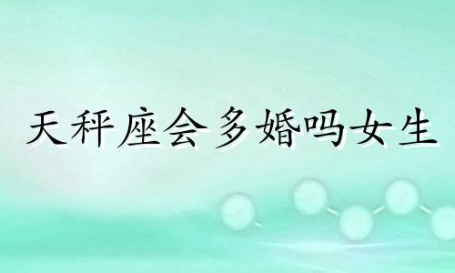 天秤座会多婚吗女生 天秤座会结婚吗