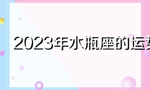 2023年水瓶座的运势 水瓶座2020到2023未来三年运势