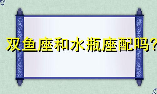 双鱼座和水瓶座配吗? 双鱼男特别宠水瓶女