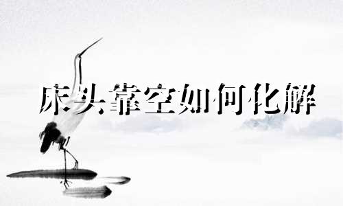 床头靠空如何化解 床头空着风水化解