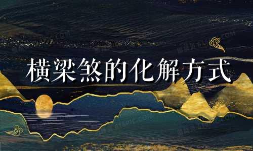 横梁煞的化解方式 横梁怎么化解
