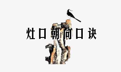 灶口朝向口诀 灶的朝向以哪个口为准