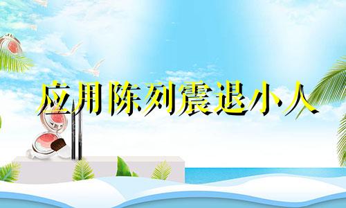 应用陈列震退小人