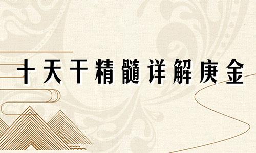 十天干精髓详解庚金 十天干精髓戊土