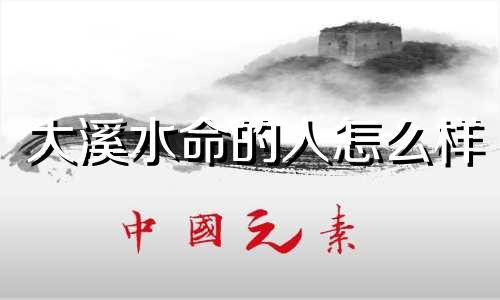大溪水命的人怎么样 大溪水命怎样旺财运