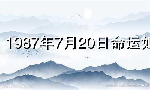 1987年7月20日命运如何 1987年7月20日生辰八字