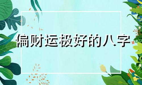 偏财运极好的八字 八字中偏财运