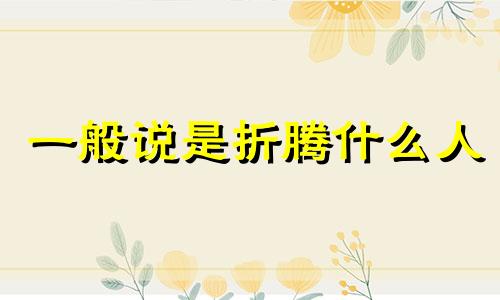 一般说是折腾什么人 