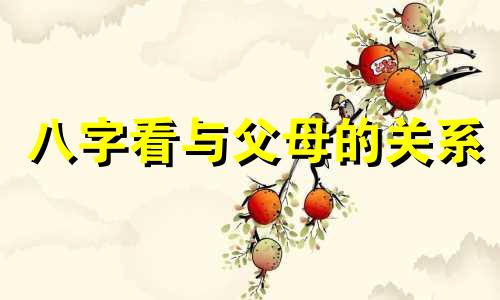 八字看与父母的关系 八字看父母子女关系