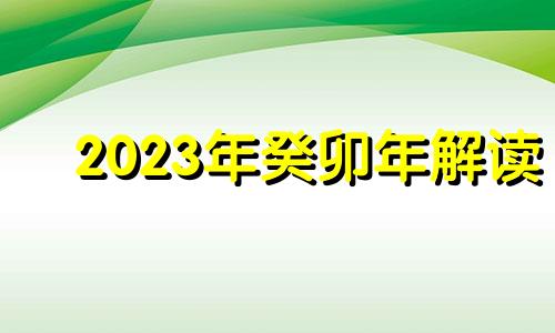 2023年癸卯年解读 2023年癸卯流年运势