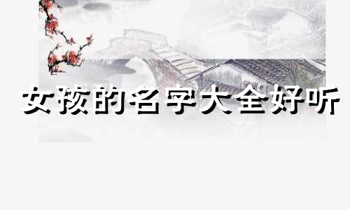女孩的名字大全好听 女孩名字大全女孩