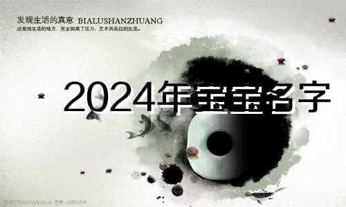 2024年宝宝名字 2022宝宝取名字大全