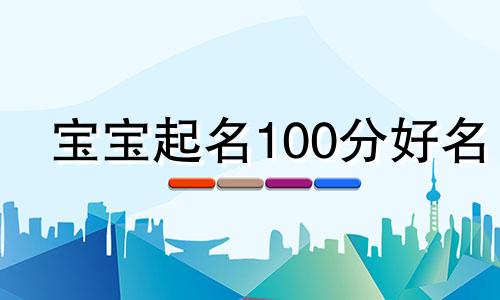 宝宝起名100分好名 宝宝100分起名网