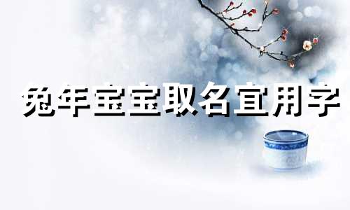 兔年宝宝取名宜用字 兔年宝宝取名宜用瑞子吗?