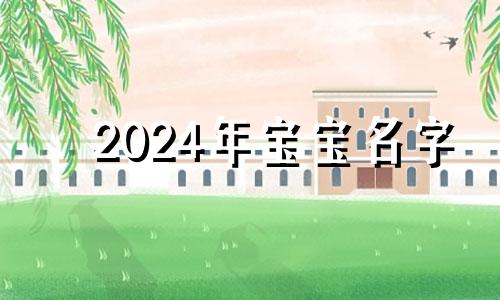 2024年宝宝名字 2024生的宝宝命运最好
