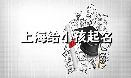 上海给小孩起名 上海男孩名字大全