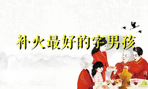 补火最好的字男孩 补火最好的名字