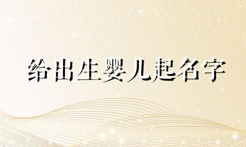 给出生婴儿起名字 给出生婴儿起名叫什么