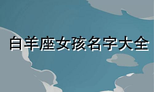 白羊座女孩名字大全 白羊座女孩名字的含义