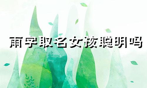 雨字取名女孩聪明吗 雨字女孩名字的含义