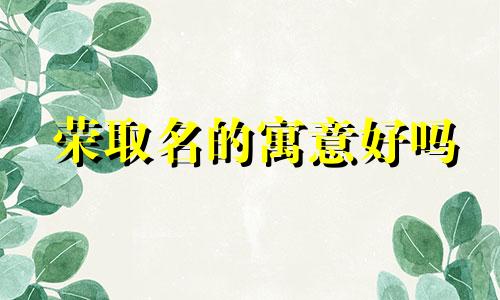 荣取名的寓意好吗 荣的意思和含义起名