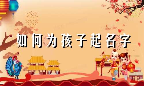 如何为孩子起名字 如何为孩子起名好听