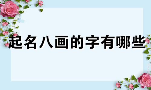 起名八画的字有哪些 八画的字取名字男孩