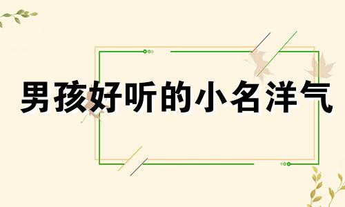 男孩好听的小名洋气 男孩好听的小名又有内涵