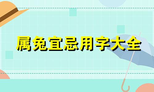 属兔宜忌用字大全 属兔的忌什么