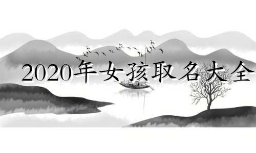 2020年女孩取名大全 2020年底女孩取名