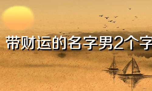 带财运的名字男2个字 带财运的名字男女
