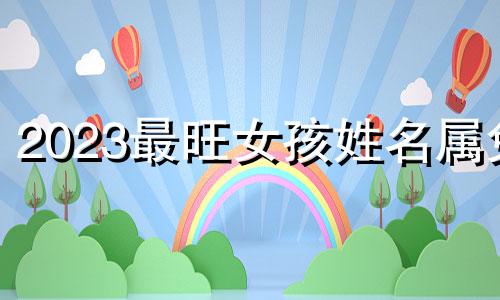2023最旺女孩姓名属兔 2023最旺女孩姓名属兔四字