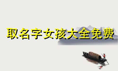 取名字女孩大全免费 2023属兔取名字女孩大全