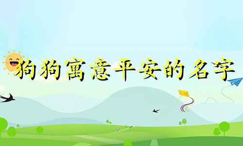 狗狗寓意平安的名字 寓意平安的名字女孩名字