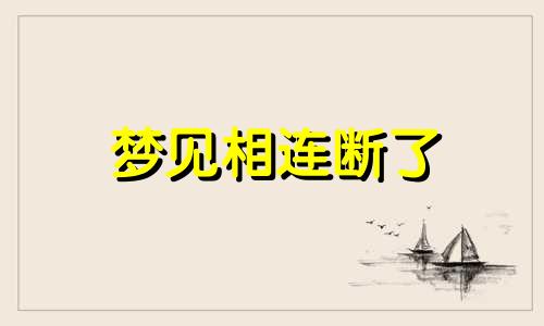 梦见相连断了 梦到线断了在接线