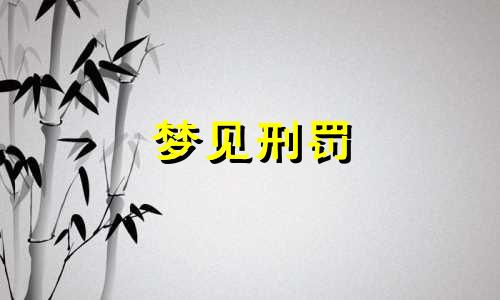 梦见刑罚 梦见刑讯
