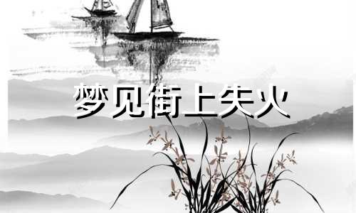 梦见街上失火 梦见大街上失火