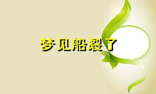 梦见船裂了 梦见船裂成两半