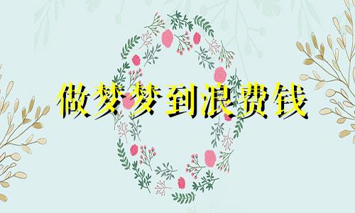 做梦梦到浪费钱 做梦梦到浪