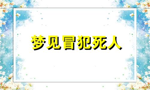 梦见冒犯死人 梦见冒烟是啥意思