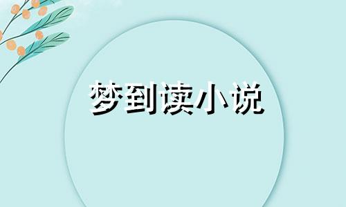 梦到读小说 梦到看小说周公解梦