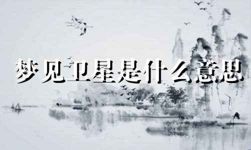 梦见卫星是什么意思 梦到卫星在天上飞