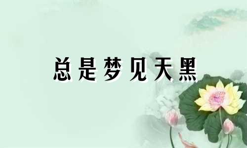 总是梦见天黑 梦里都是黑天